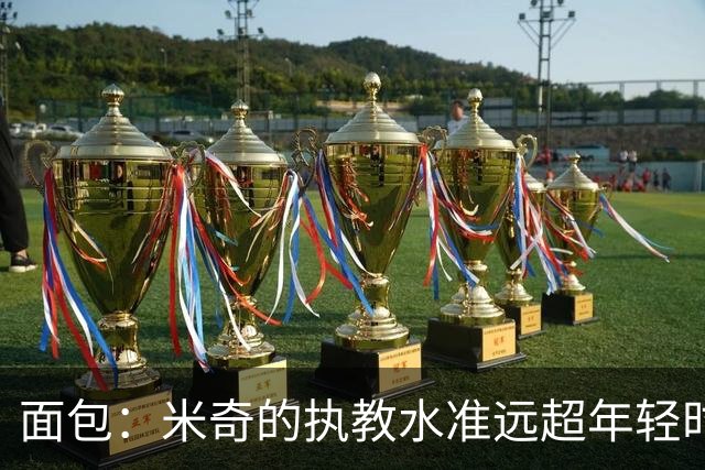 面包：米奇的执教水准远超年轻时的我 我唯一优势是打球时比他好